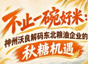 南京糖酒会商机解读 神州沃良剖析东北粮油品牌破圈路径